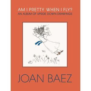 Am I Pretty When I Fly?: An Album of Upside Down Drawings -- Joan Baez